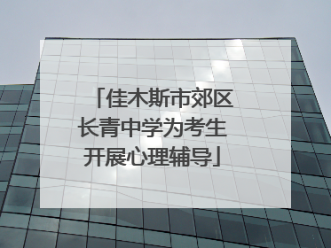 佳木斯市郊区长青中学为考生开展心理辅导
