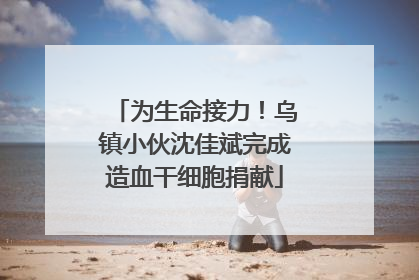 为生命接力！乌镇小伙沈佳斌完成造血干细胞捐献