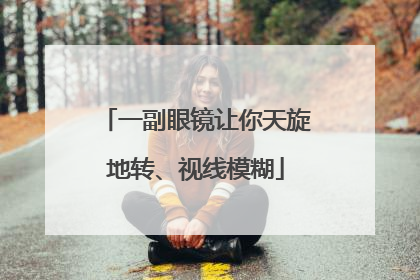 一副眼镜让你天旋地转、视线模糊