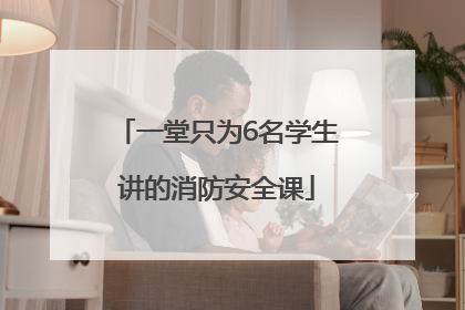 一堂只为6名学生讲的消防安全课