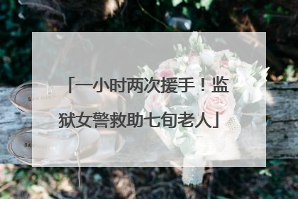 一小时两次援手！监狱女警救助七旬老人