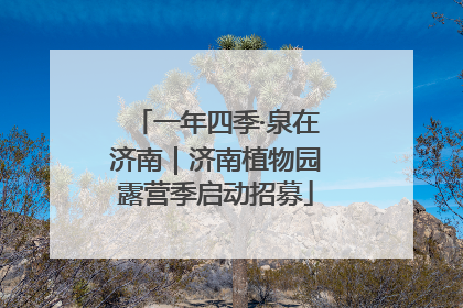 一年四季·泉在济南｜济南植物园露营季启动招募