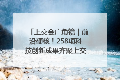 上交会广角镜｜前沿硬核！258项科技创新成果齐聚上交会高校展区