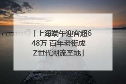 上海端午迎客超648万 百年老街成Z世代潮流圣地