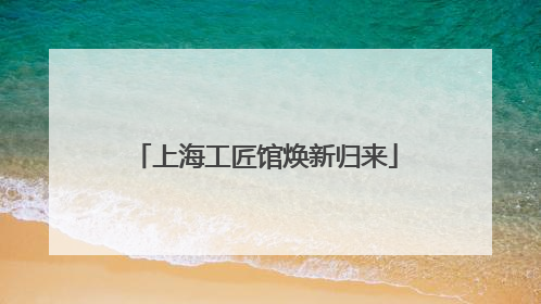 上海工匠馆焕新归来