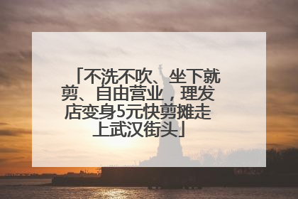 不洗不吹、坐下就剪、自由营业，理发店变身5元快剪摊走上武汉街头