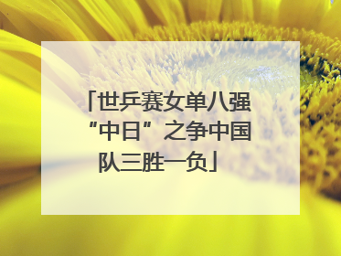 世乒赛女单八强“中日”之争中国队三胜一负