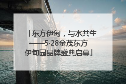 东方伊甸，与水共生——5·28金茂东方伊甸园品牌盛典启幕