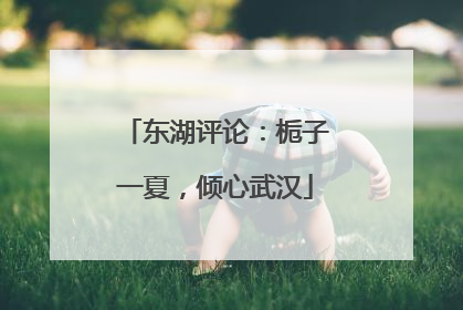 东湖评论：栀子一夏，倾心武汉