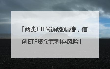 两类ETF霸屏涨幅榜，信创ETF资金套利存风险