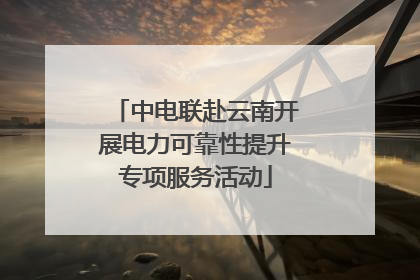 中电联赴云南开展电力可靠性提升专项服务活动