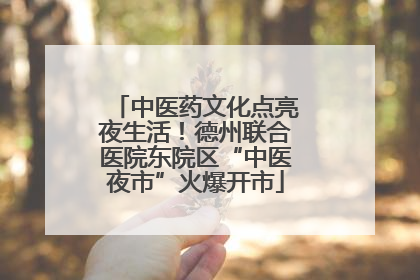 中医药文化点亮夜生活！德州联合医院东院区“中医夜市”火爆开市