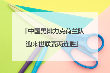 中国男排力克荷兰队 迎来世联赛两连胜