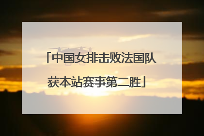 中国女排击败法国队 获本站赛事第二胜