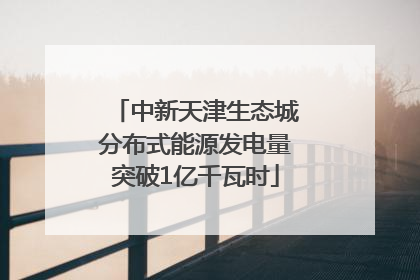 中新天津生态城分布式能源发电量突破1亿千瓦时
