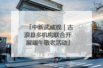 中新武威观｜古浪县多机构联合开展端午敬老活动