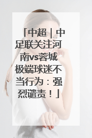 中超｜中足联关注河南vs蓉城极端球迷不当行为：强烈谴责！