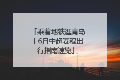 乘着地铁逛青岛丨6月中超赛程出行指南速览