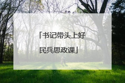 书记带头上好民兵思政课