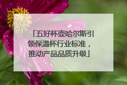 五好杯壶哈尔斯引领保温杯行业标准，推动产品品质升级