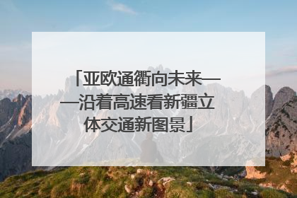 亚欧通衢向未来——沿着高速看新疆立体交通新图景