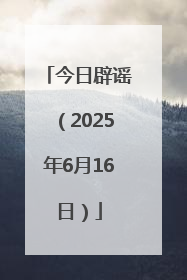 今日辟谣（2025年6月16日）