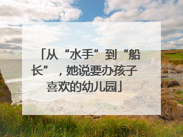 从“水手”到“船长”，她说要办孩子喜欢的幼儿园