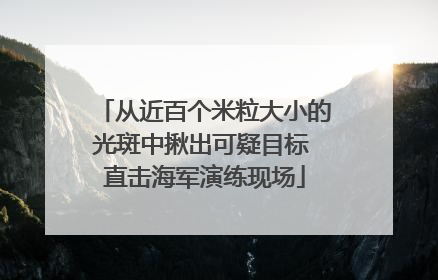 从近百个米粒大小的光斑中揪出可疑目标 直击海军演练现场