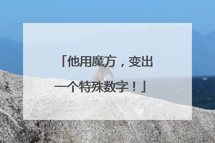 他用魔方，变出一个特殊数字！