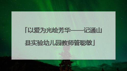 以爱为光绘芳华——记通山县实验幼儿园教师管聪敏