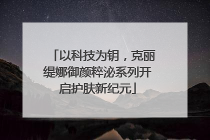 以科技为钥，克丽缇娜御颜粹泌系列开启护肤新纪元