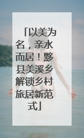 以美为名，亲水而居！黟县美溪乡解锁乡村旅居新范式