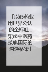 以岭药业用世界公认的金标准，架起中医药接轨国际的沟通桥梁
