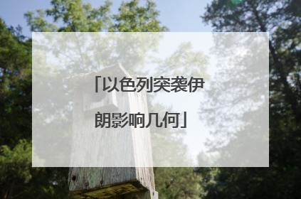 以色列突袭伊朗影响几何