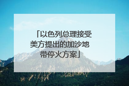 以色列总理接受美方提出的加沙地带停火方案