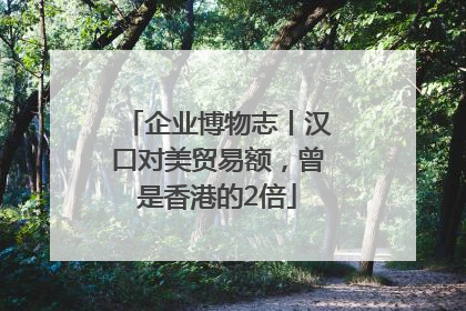 企业博物志丨汉口对美贸易额,曾是香港的2倍