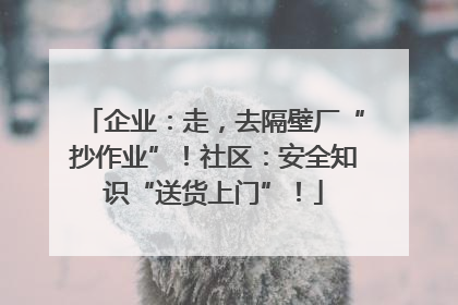 企业：走，去隔壁厂“抄作业”！社区：安全知识“送货上门”！