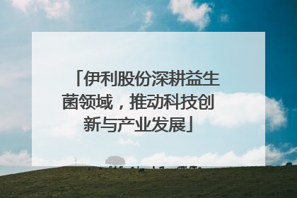 伊利股份深耕益生菌领域，推动科技创新与产业发展