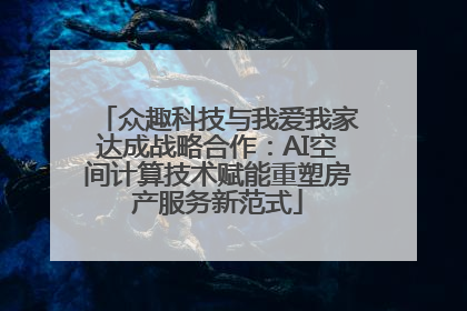 众趣科技与我爱我家达成战略合作：AI空间计算技术赋能重塑房产服务新范式