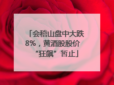 会稽山盘中大跌8%，黄酒股股价“狂飙”暂止