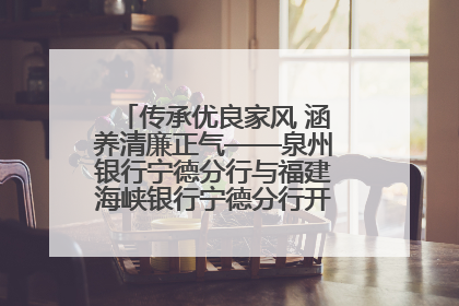 传承优良家风 涵养清廉正气——泉州银行宁德分行与福建海峡银行宁德分行开展主题党日活动