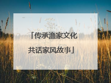 传承渔家文化 共话家风故事