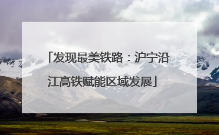 发现最美铁路：沪宁沿江高铁赋能区域发展