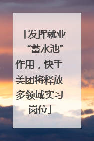 发挥就业“蓄水池”作用，快手美团将释放多领域实习岗位