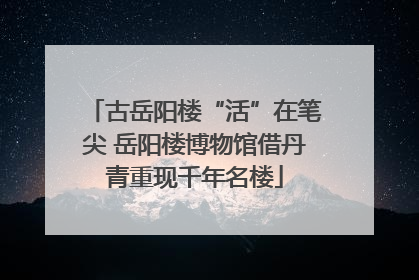 古岳阳楼“活”在笔尖 岳阳楼博物馆借丹青重现千年名楼