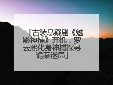 古装悬疑剧《魅影神捕》开机，罗云熙化身神捕探寻诡案迷局