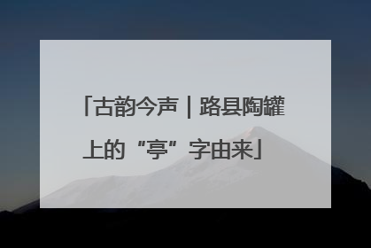 古韵今声｜路县陶罐上的“亭”字由来