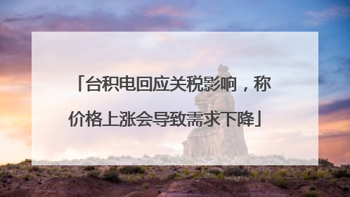 台积电回应关税影响，称价格上涨会导致需求下降