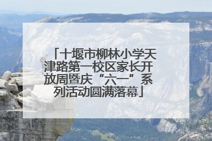 十堰市柳林小学天津路第一校区家长开放周暨庆“六一”系列活动圆满落幕