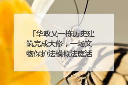 华政又一栋历史建筑完成大修，一场文物保护法模拟法庭活动在此举行